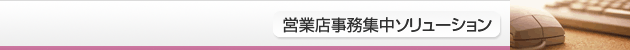 営業店事務集中ソリューション
